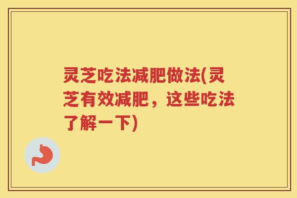 灵芝吃法做法(灵芝有效，这些吃法了解一下)