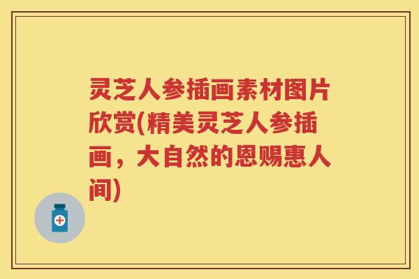 灵芝人参插画素材图片欣赏(精美灵芝人参插画，大自然的恩赐惠人间)