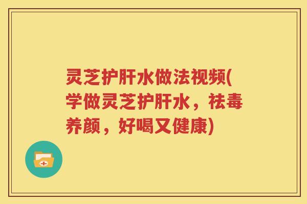 灵芝水做法视频(学做灵芝水,祛毒养颜,好喝又健康) 灵芝水做法视频(学做灵芝水,祛毒养颜,好喝又健康)
