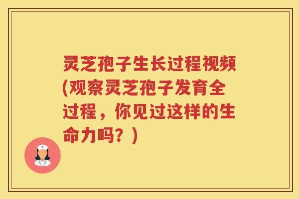 灵芝孢子生长过程视频(观察灵芝孢子发育全过程，你见过这样的生命力吗？)