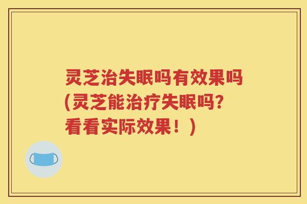 灵芝吗有效果吗(灵芝能吗?看看实际效果!) 灵芝吗有效果吗(灵芝能吗?看看实际效果!)