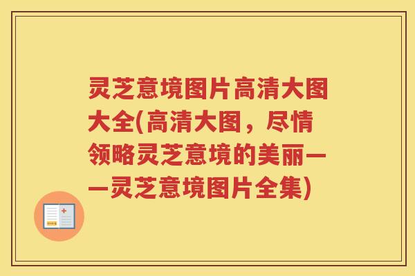 灵芝意境图片高清大图大全(高清大图，尽情领略灵芝意境的美丽——灵芝意境图片全集)