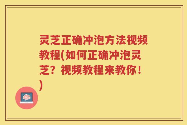 灵芝正确冲泡方法视频教程(如何正确冲泡灵芝？视频教程来教你！)
