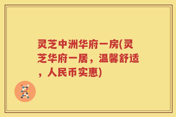 灵芝中洲华府一房(灵芝华府一居，温馨舒适，人民币实惠)
