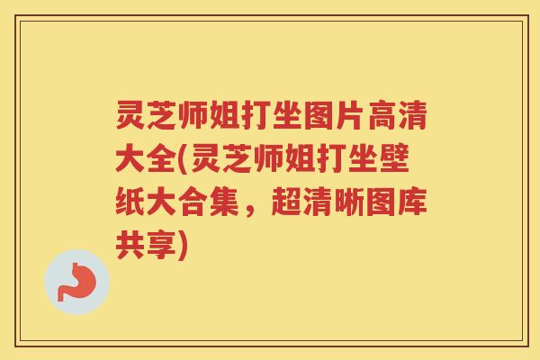 灵芝师姐打坐图片高清大全(灵芝师姐打坐壁纸大合集，超清晰图库共享)