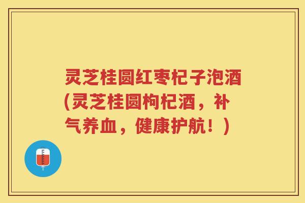 灵芝桂圆红枣杞子泡酒(灵芝桂圆枸杞酒,,健康护航!) 灵芝桂圆红枣杞子泡酒(灵芝桂圆枸杞酒,,健康护航!)