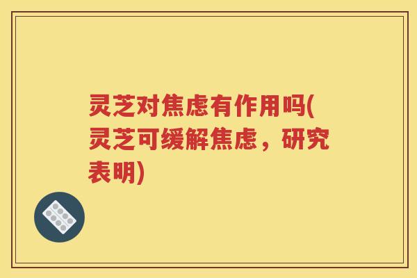 灵芝对有作用吗(灵芝可缓解，研究表明)