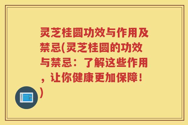 灵芝桂圆功效与作用及禁忌(灵芝桂圆的功效与禁忌：了解这些作用，让你健康更加保障！)