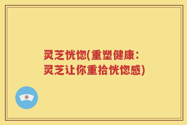 灵芝恍惚(重塑健康：灵芝让你重拾恍惚感)