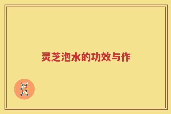 灵芝泡水的功效与作