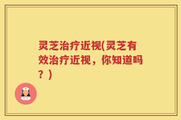 灵芝近视(灵芝有效近视，你知道吗？)