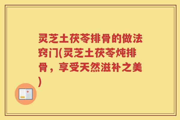灵芝土茯苓排骨的做法窍门(灵芝土茯苓炖排骨，享受天然滋补之美)
