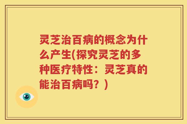 灵芝百的概念为什么产生(探究灵芝的多种医疗特性:灵芝真的能百吗?) 灵芝百的概念为什么产生(探究灵芝的多种医疗特性:灵芝真的能百吗?)