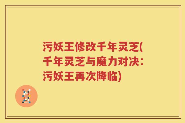 污妖王修改千年灵芝(千年灵芝与魔力对决：污妖王再次降临)