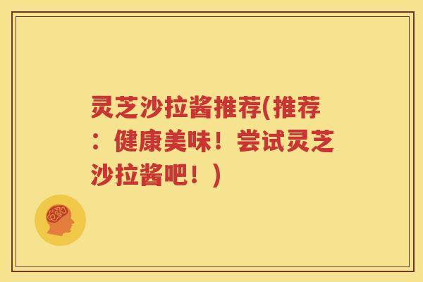 灵芝沙拉酱推荐(推荐：健康美味！尝试灵芝沙拉酱吧！)