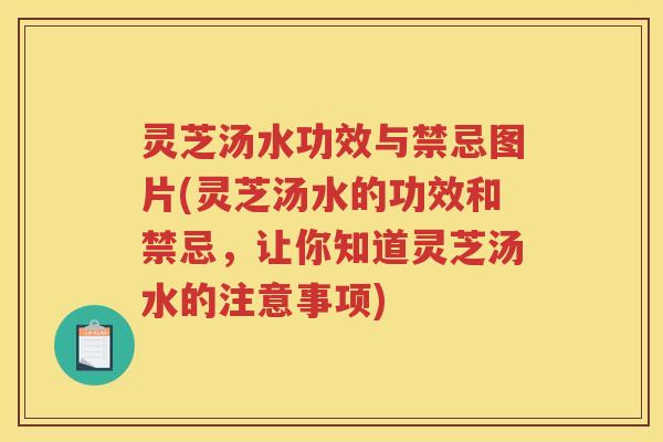 灵芝汤水功效与禁忌图片(灵芝汤水的功效和禁忌，让你知道灵芝汤水的注意事项)