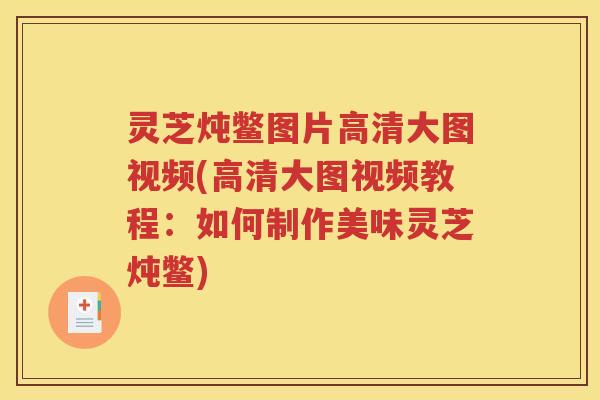 灵芝炖鳖图片高清大图视频(高清大图视频教程：如何制作美味灵芝炖鳖)