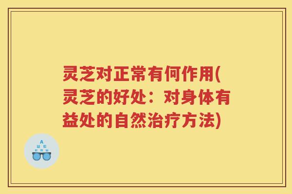 灵芝对正常有何作用(灵芝的好处：对身体有益处的自然方法)
