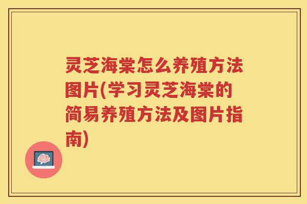 灵芝海棠怎么养殖方法图片(学习灵芝海棠的简易养殖方法及图片指南)