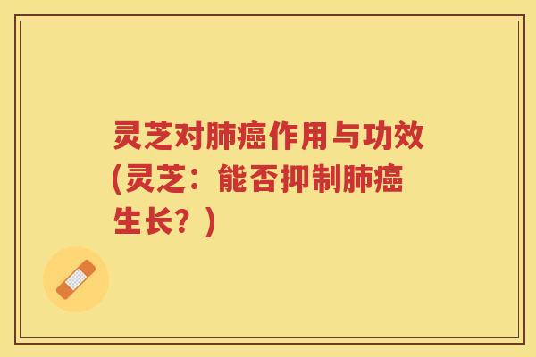灵芝对肺癌作用与功效(灵芝：能否抑制肺癌生长？)