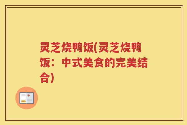 灵芝烧鸭饭(灵芝烧鸭饭：中式美食的完美结合)