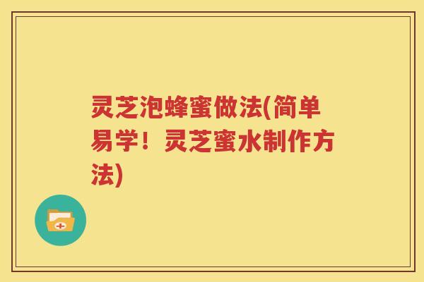 灵芝泡蜂蜜做法(简单易学！灵芝蜜水制作方法)