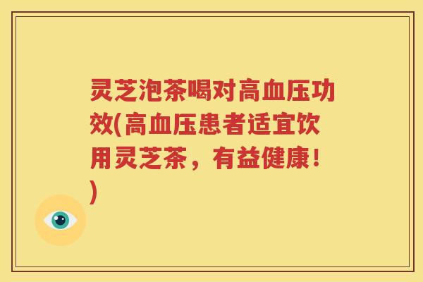 灵芝泡茶喝对高功效(高患者适宜饮用灵芝茶，有益健康！)