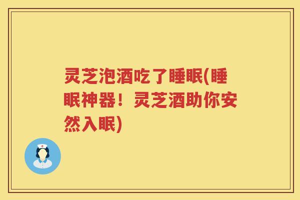 灵芝泡酒吃了(神器！灵芝酒助你安然入眠)