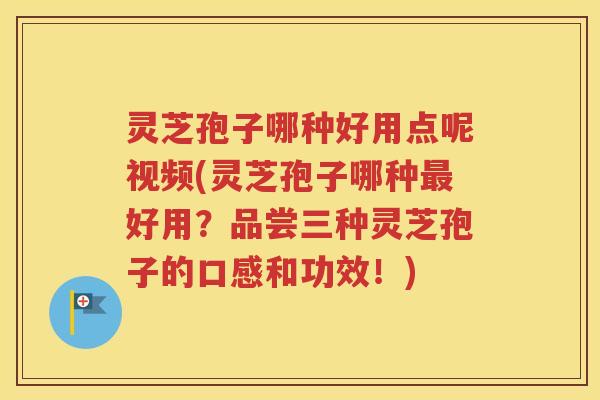 灵芝孢子哪种好用点呢视频(灵芝孢子哪种好用？品尝三种灵芝孢子的口感和功效！)