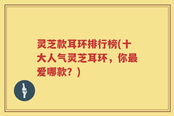 灵芝款耳环排行榜(十大人气灵芝耳环，你爱哪款？)