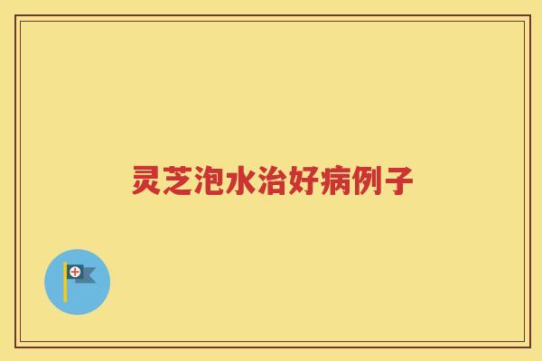 灵芝泡水好例子 灵芝泡水好例子