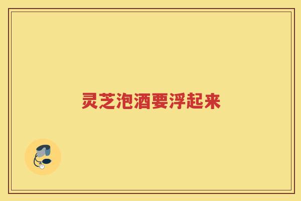 灵芝泡酒要浮起来