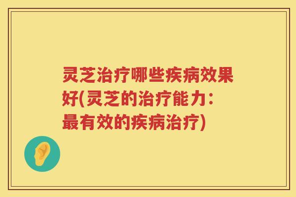灵芝哪些效果好(灵芝的能力：有效的)