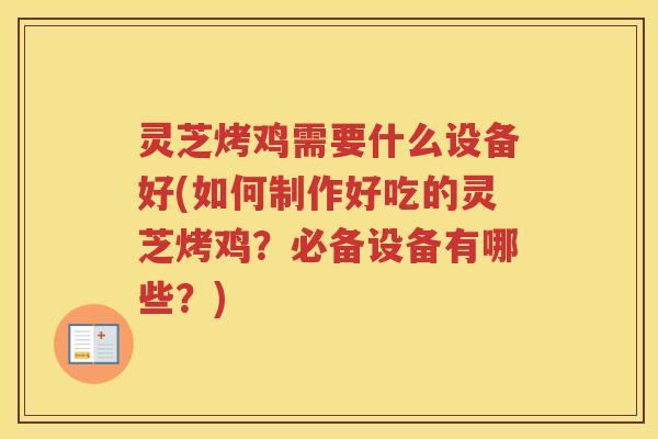 灵芝烤鸡需要什么设备好(如何制作好吃的灵芝烤鸡？必备设备有哪些？)