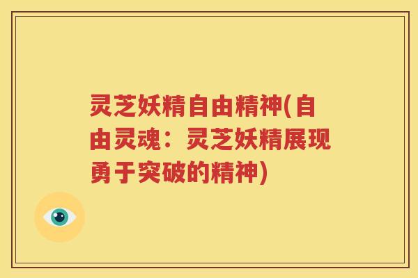 灵芝妖精自由精神(自由灵魂：灵芝妖精展现勇于突破的精神)