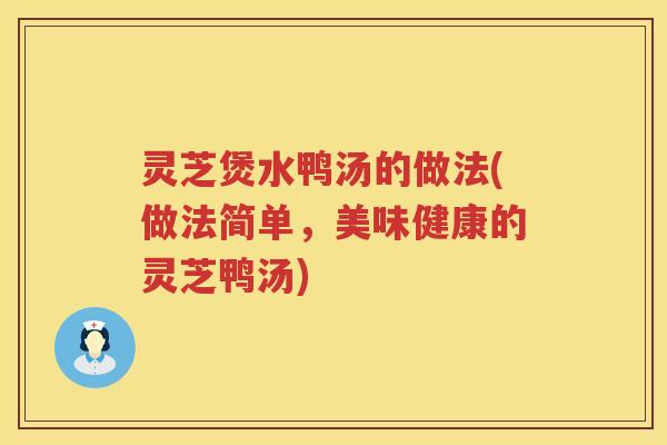 灵芝煲水鸭汤的做法(做法简单，美味健康的灵芝鸭汤)