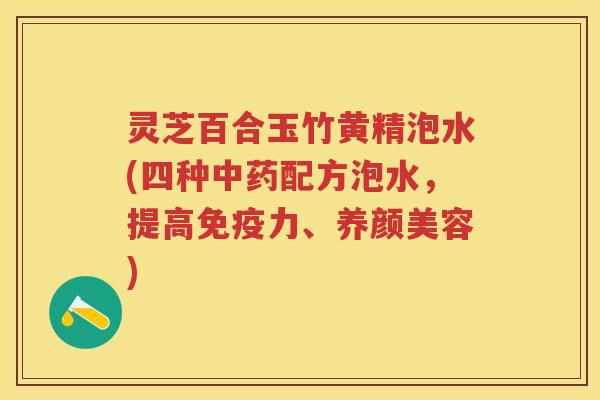灵芝百合玉竹黄精泡水(四种配方泡水，提高免疫力、)