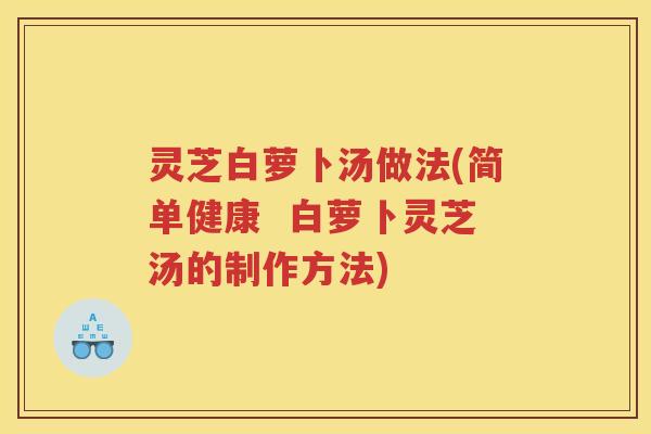 灵芝白萝卜汤做法(简单健康  白萝卜灵芝汤的制作方法)