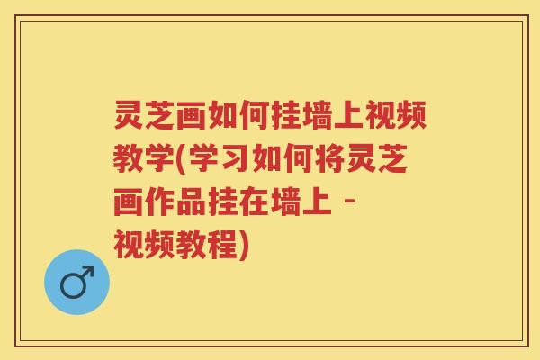 灵芝画如何挂墙上视频教学(学习如何将灵芝画作品挂在墙上 - 视频教程)