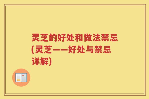 灵芝的好处和做法禁忌(灵芝——好处与禁忌详解)
