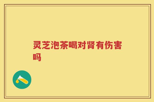 灵芝泡茶喝对有伤害吗