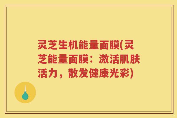 灵芝生机能量面膜(灵芝能量面膜：激活活力，散发健康光彩)