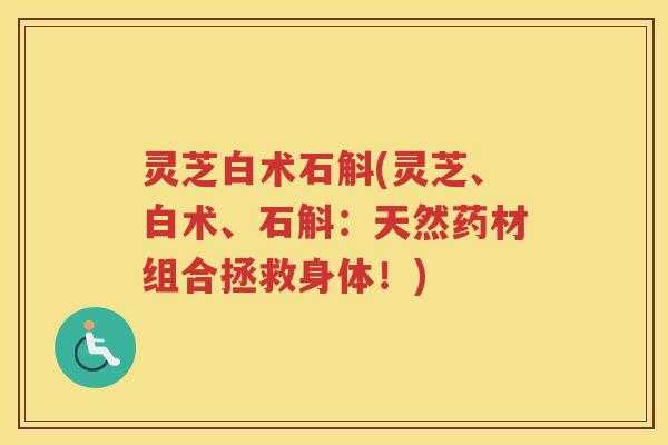 灵芝白术石斛(灵芝、白术、石斛：天然药材组合拯救身体！)
