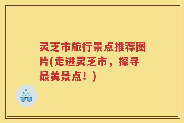 灵芝市旅行景点推荐图片(走进灵芝市，探寻最美景点！)