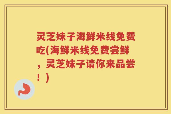 灵芝妹子海鲜米线免费吃(海鲜米线免费尝鲜，灵芝妹子请你来品尝！)