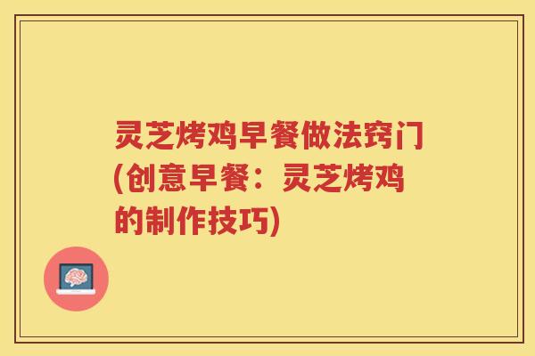 灵芝烤鸡早餐做法窍门(创意早餐：灵芝烤鸡的制作技巧)