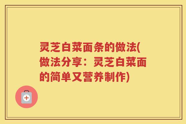 灵芝白菜面条的做法(做法分享：灵芝白菜面的简单又营养制作)