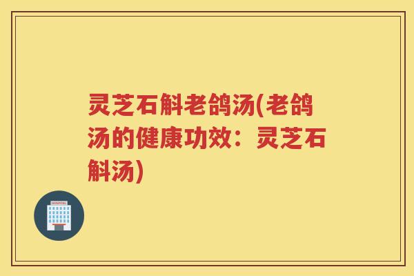 灵芝石斛老鸽汤(老鸽汤的健康功效：灵芝石斛汤)