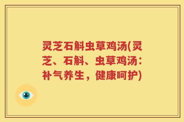 灵芝石斛虫草鸡汤(灵芝、石斛、虫草鸡汤：补气养生，健康呵护)