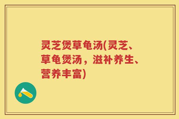 灵芝煲草龟汤(灵芝、草龟煲汤，滋补养生、营养丰富)